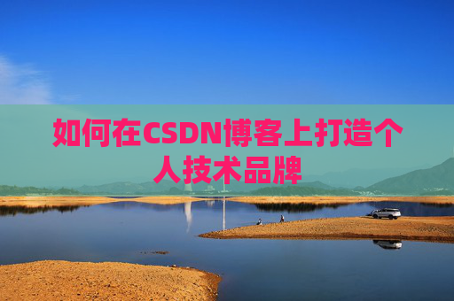 如何在CSDN博客上打造个人技术品牌